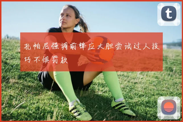 孔帕尼强调前锋应大胆尝试过人技巧不惧罚款