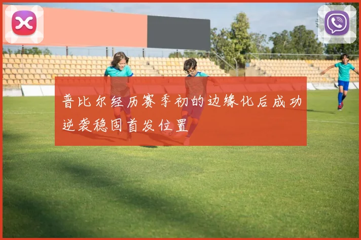普比尔经历赛季初的边缘化后成功逆袭稳固首发位置