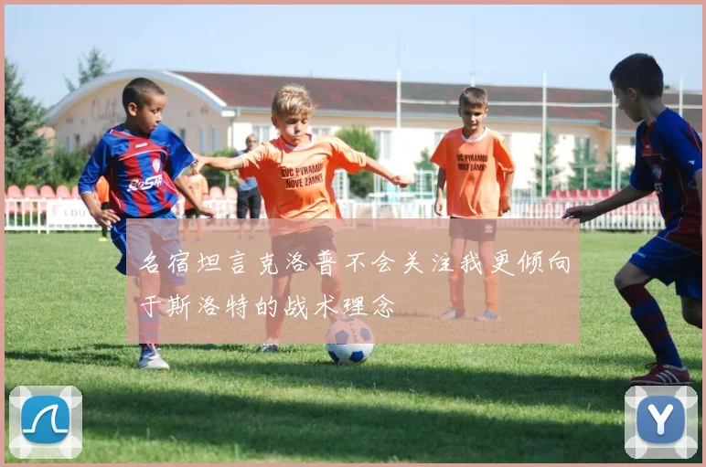 名宿坦言克洛普不会关注我更倾向于斯洛特的战术理念