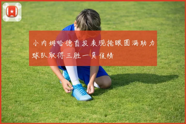 小内姆哈德首发表现抢眼圆满助力球队取得三胜一负佳绩