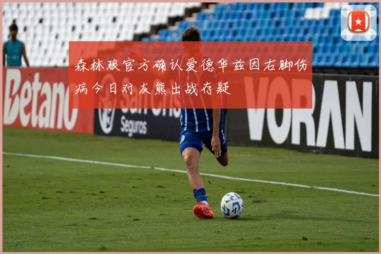 森林狼官方确认爱德华兹因右脚伤病今日对灰熊出战存疑