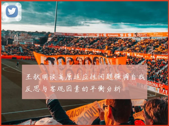 王秋明谈高原适应性问题强调自我反思与客观因素的平衡分析