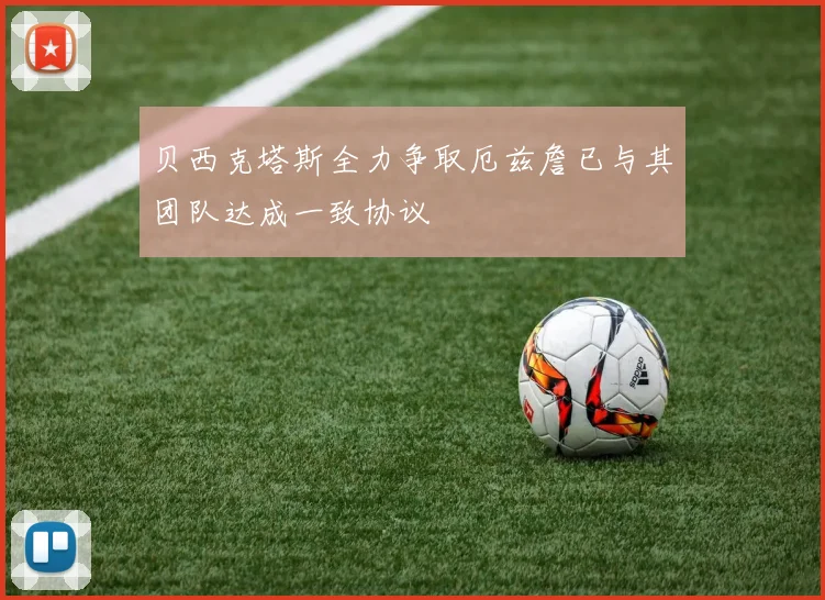 贝西克塔斯全力争取厄兹詹已与其团队达成一致协议