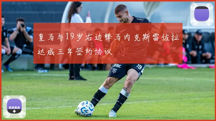 皇马与19岁右边锋马内克斯雷佐拉达成三年签约协议