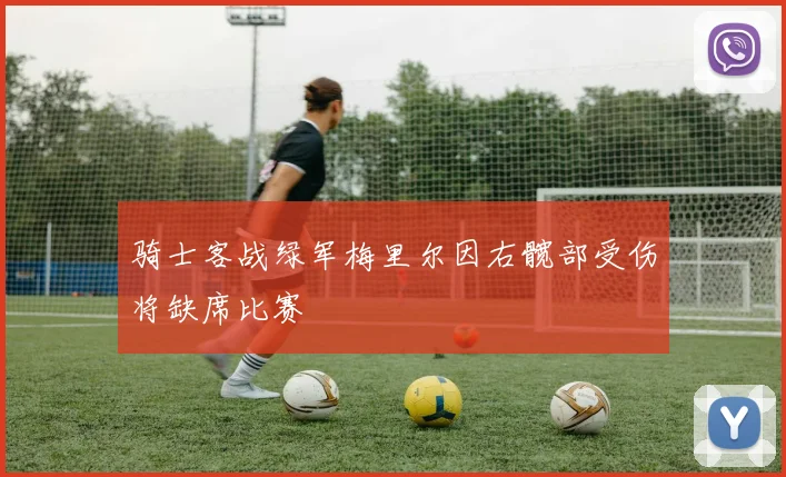 骑士客战绿军梅里尔因右髋部受伤将缺席比赛