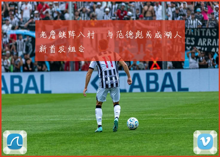 老詹缺阵八村塁与范德彪或成湖人新首发组合