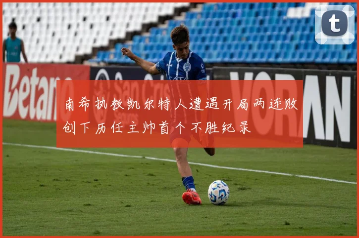 南希执教凯尔特人遭遇开局两连败创下历任主帅首个不胜纪录