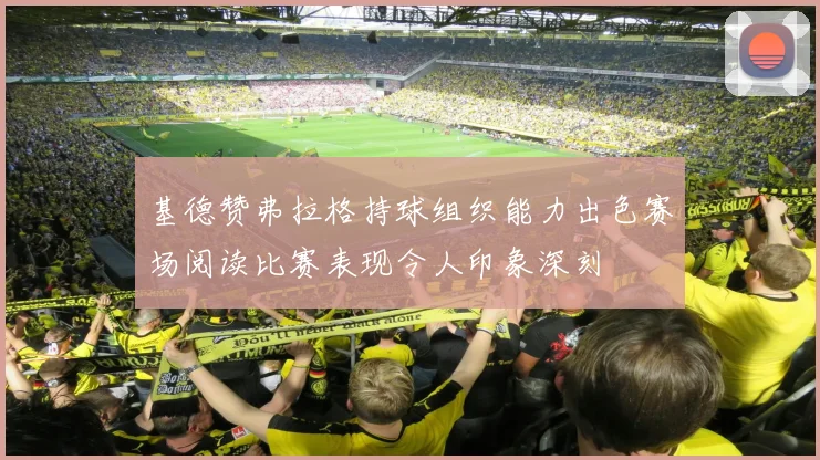 基德赞弗拉格持球组织能力出色赛场阅读比赛表现令人印象深刻