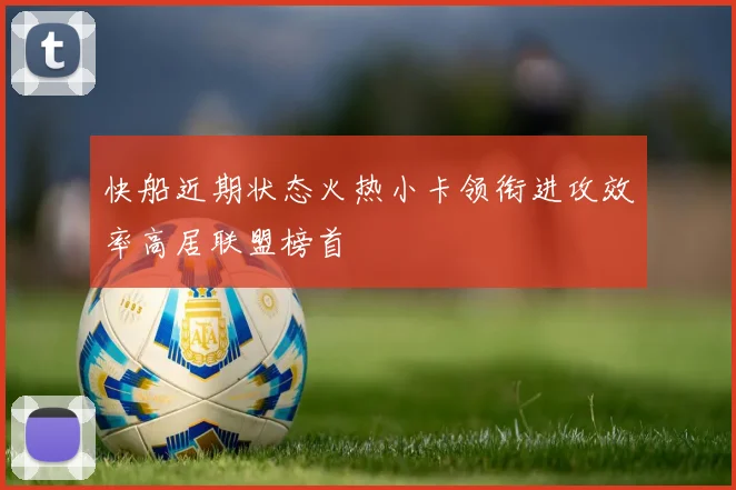 快船近期状态火热小卡领衔进攻效率高居联盟榜首