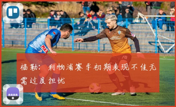 福勒：利物浦赛季初期表现不佳无需过度担忧