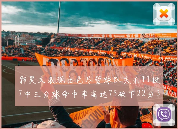 郭昊文表现出色尽管球队失利11投7中三分球命中率高达75砍下22分3篮板3助攻