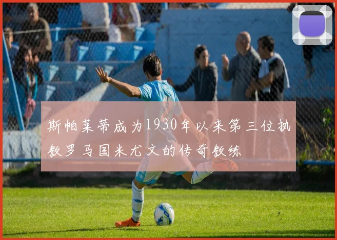 斯帕莱蒂成为1930年以来第三位执教罗马国米尤文的传奇教练