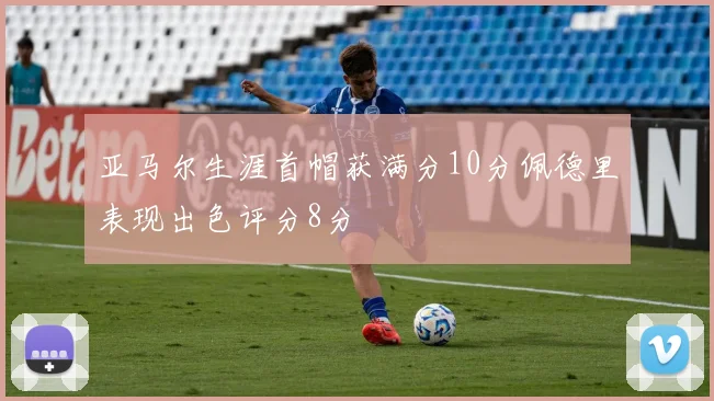 亚马尔生涯首帽获满分10分佩德里表现出色评分8分